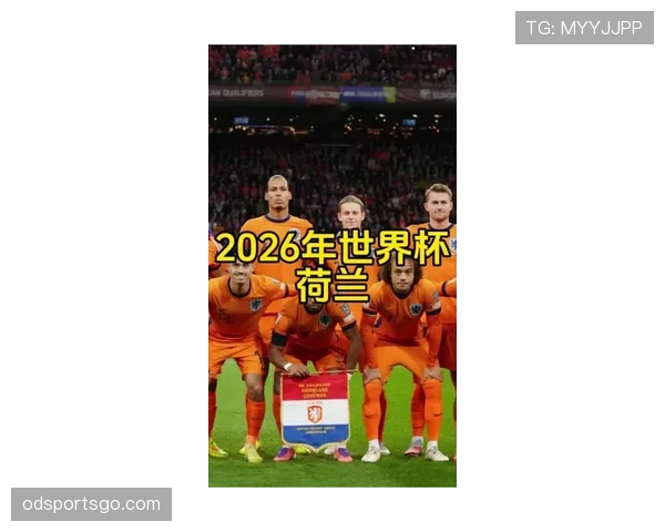 荷兰队2026世界杯前景分析：能否突破魔咒再进决赛